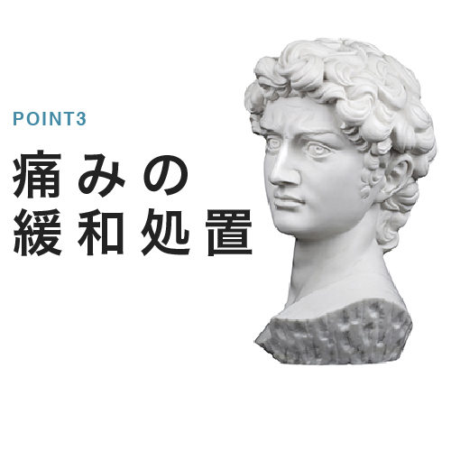 「痛み」を最大限和らげるフォロー体制